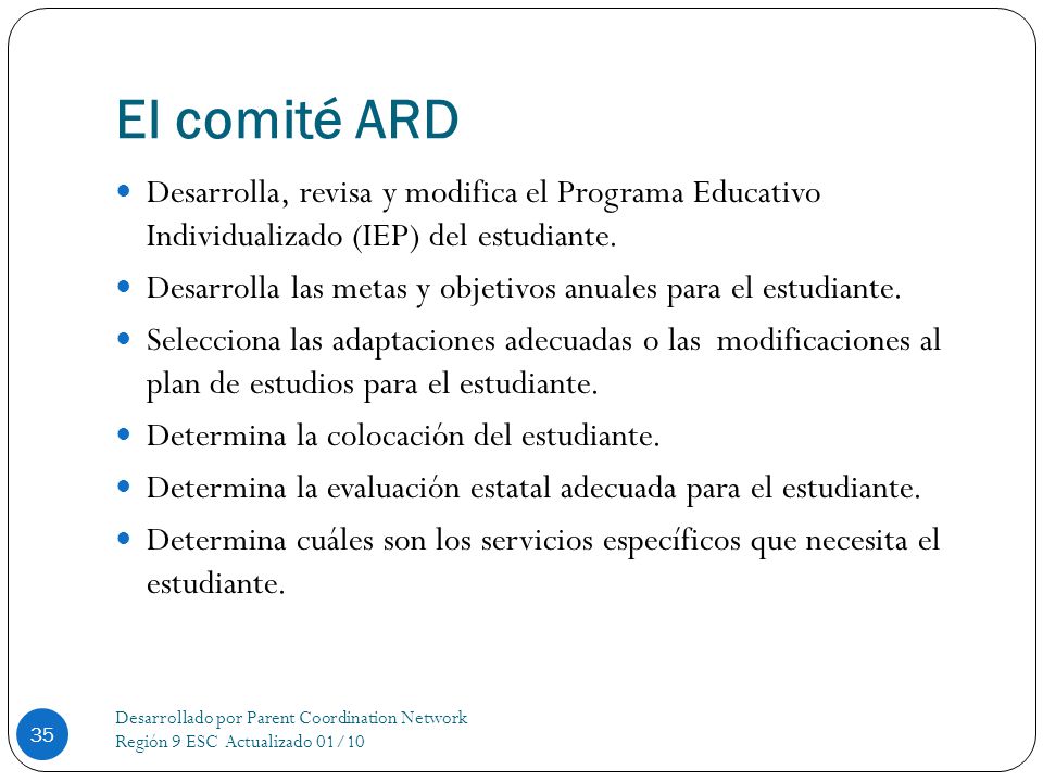 El comité ARD Desarrolla, revisa y modifica el Programa Educativo Individualizado (IEP) del estudiante.