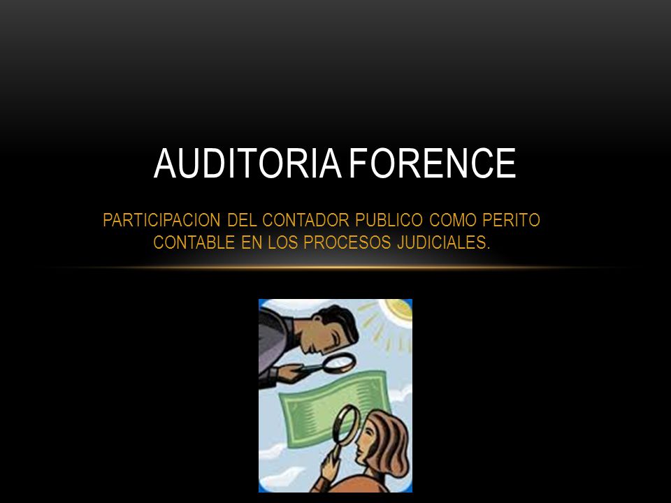 AUDITORIA FORENCE PARTICIPACION DEL CONTADOR PUBLICO COMO PERITO CONTABLE EN LOS PROCESOS JUDICIALES.