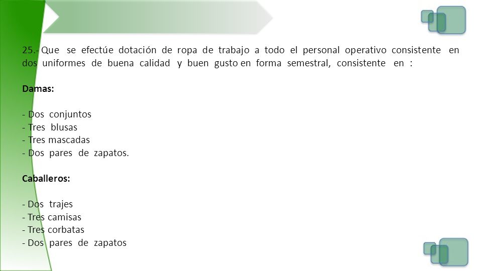 25.- Que se efectúe dotación de ropa de trabajo a todo el personal operativo consistente en dos uniformes de buena calidad y buen gusto en forma semestral, consistente en :