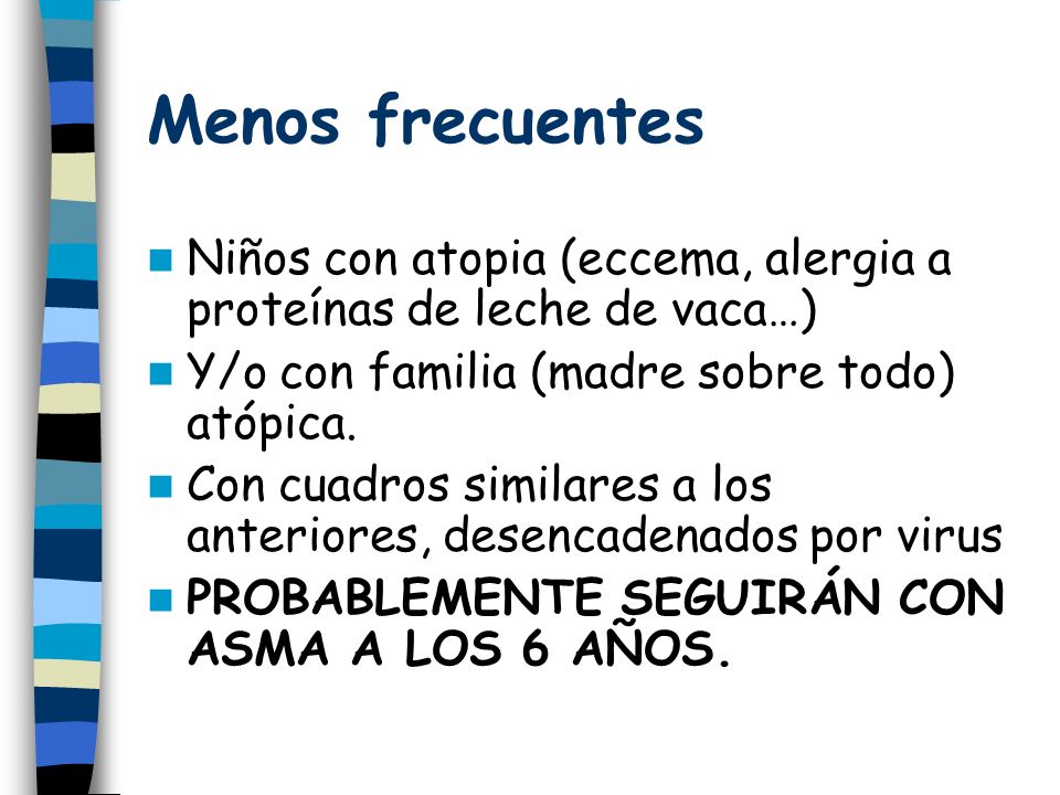 Menos frecuentes Niños con atopia (eccema, alergia a proteínas de leche de vaca…) Y/o con familia (madre sobre todo) atópica.