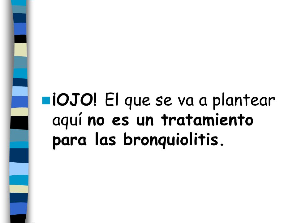 ¡OJO! El que se va a plantear aquí no es un tratamiento para las bronquiolitis.