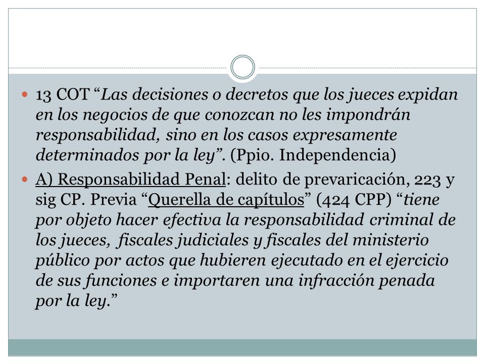13 COT Las decisiones o decretos que los jueces expidan en los negocios de que conozcan no les impondrán responsabilidad, sino en los casos expresamente determinados por la ley . (Ppio. Independencia)