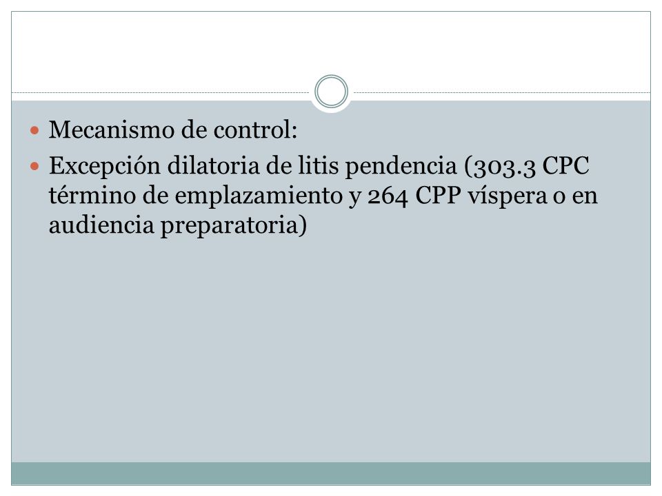 Mecanismo de control: Excepción dilatoria de litis pendencia (303.3 CPC término de emplazamiento y 264 CPP víspera o en audiencia preparatoria)