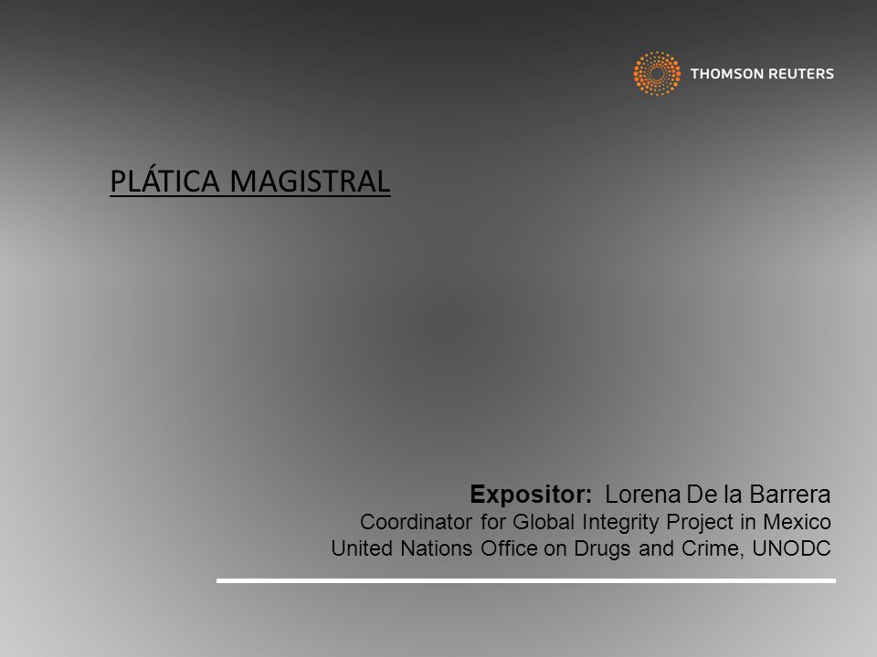 PLÁTICA MAGISTRAL Expositor: Lorena De la Barrera Coordinator for Global Integrity Project in Mexico.