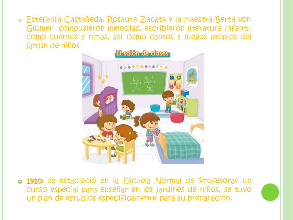 Estefanía Castañeda, Rosaura Zapata y la maestra Berta von Glumer compusieron melodías, escribieron literatura infantil como cuentos y rimas, así como cantos y juegos propios del jardín de niños