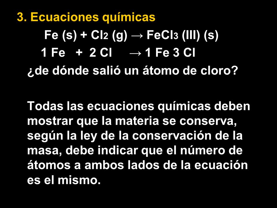3. Ecuaciones químicas Fe (s) + Cl2 (g) → FeCl3 (III) (s) 1 Fe + 2 Cl → 1 Fe 3 Cl. ¿de dónde salió un átomo de cloro