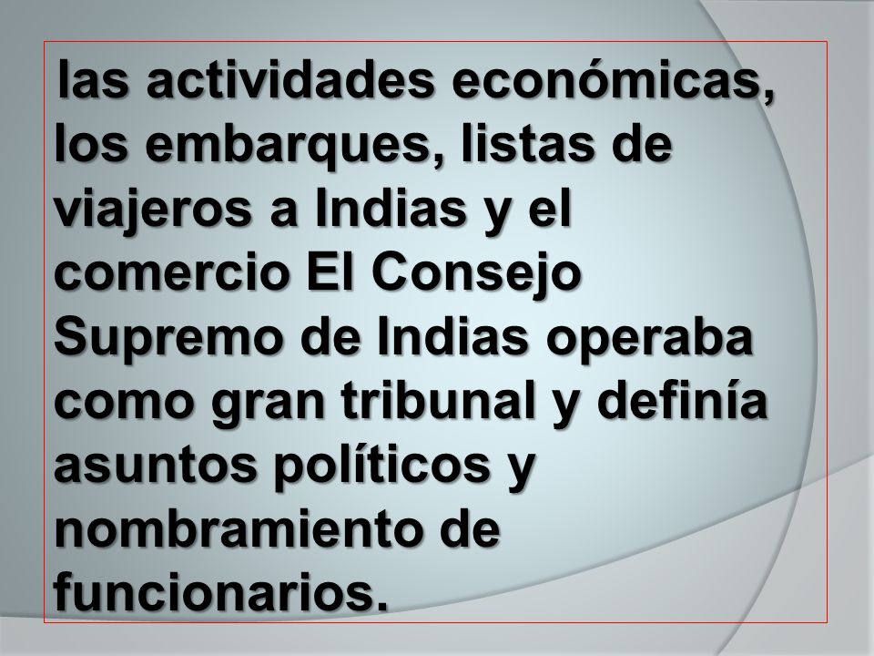 las actividades económicas, los embarques, listas de viajeros a Indias y el comercio El Consejo Supremo de Indias operaba como gran tribunal y definía asuntos políticos y nombramiento de funcionarios.