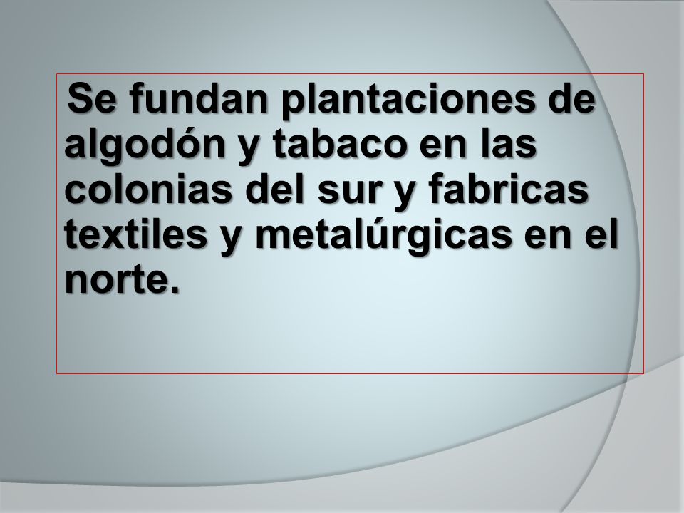 Se fundan plantaciones de algodón y tabaco en las colonias del sur y fabricas textiles y metalúrgicas en el norte.