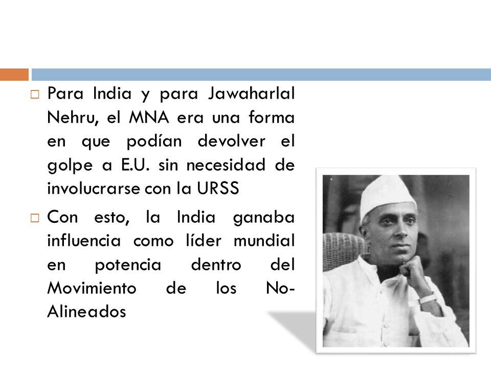 Para India y para Jawaharlal Nehru, el MNA era una forma en que podían devolver el golpe a E.U. sin necesidad de involucrarse con la URSS