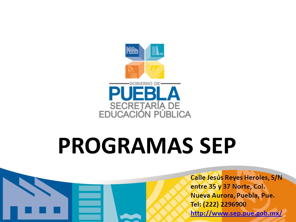 PROGRAMAS SEP Calle Jesús Reyes Heroles, S/N entre 35 y 37 Norte, Col. Nueva Aurora, Puebla, Pue. Tel: (222)