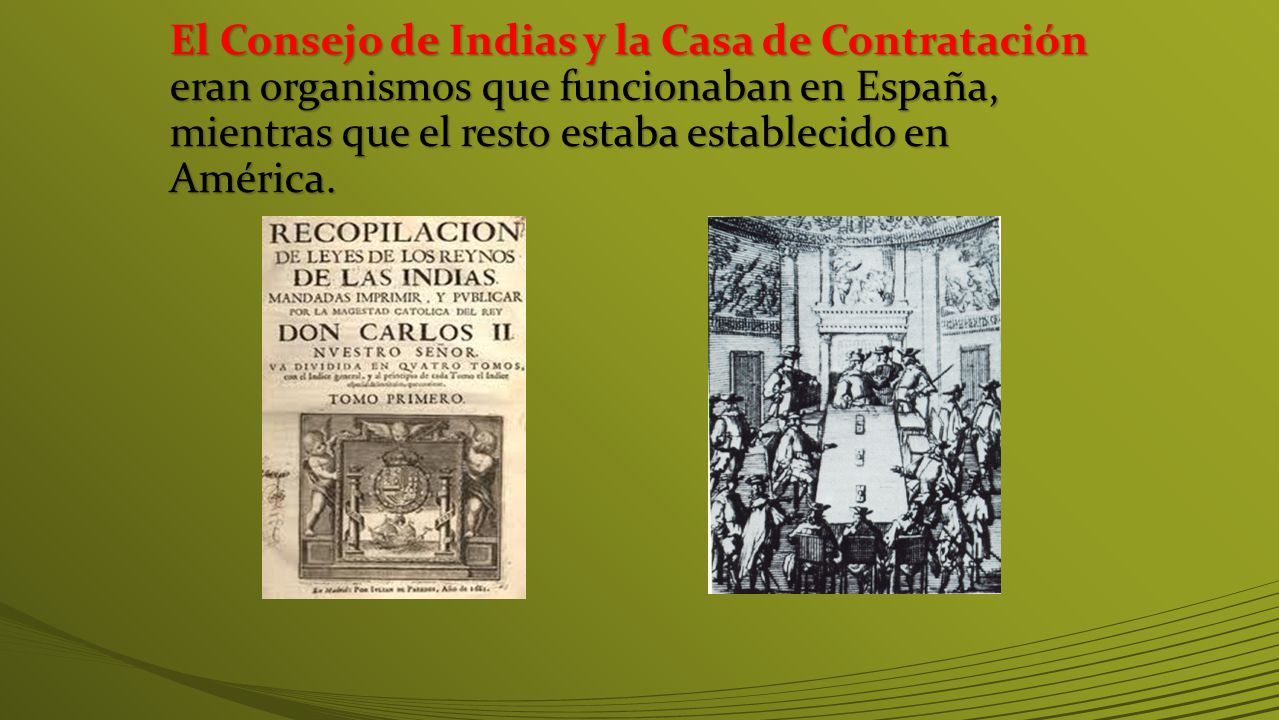 El Consejo de Indias y la Casa de Contratación eran organismos que funcionaban en España, mientras que el resto estaba establecido en América.