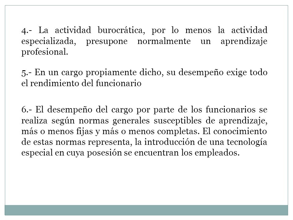 4.- La actividad burocrática, por lo menos la actividad especializada, presupone normalmente un aprendizaje profesional.