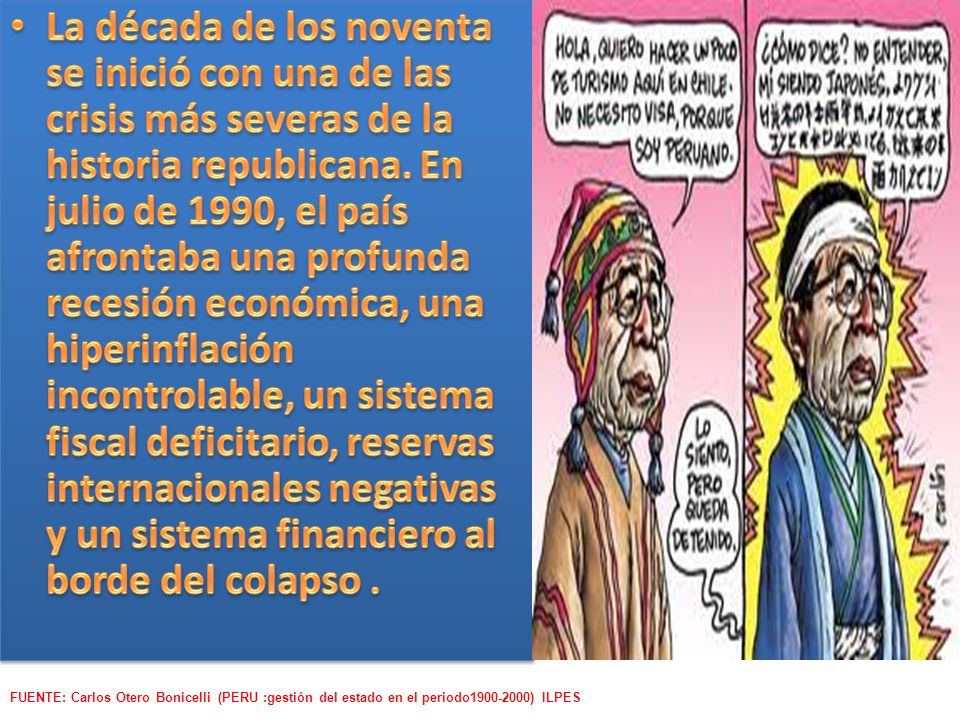 La década de los noventa se inició con una de las crisis más severas de la historia republicana. En julio de 1990, el país afrontaba una profunda recesión económica, una hiperinflación incontrolable, un sistema fiscal deficitario, reservas internacionales negativas y un sistema financiero al borde del colapso .