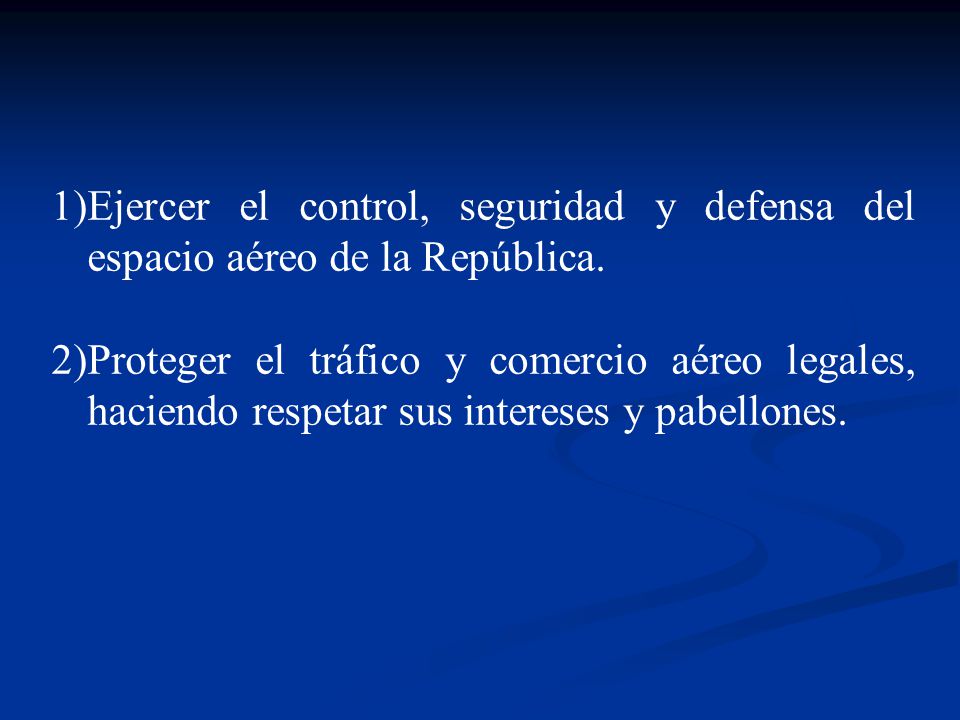 Ejercer el control, seguridad y defensa del espacio aéreo de la República.