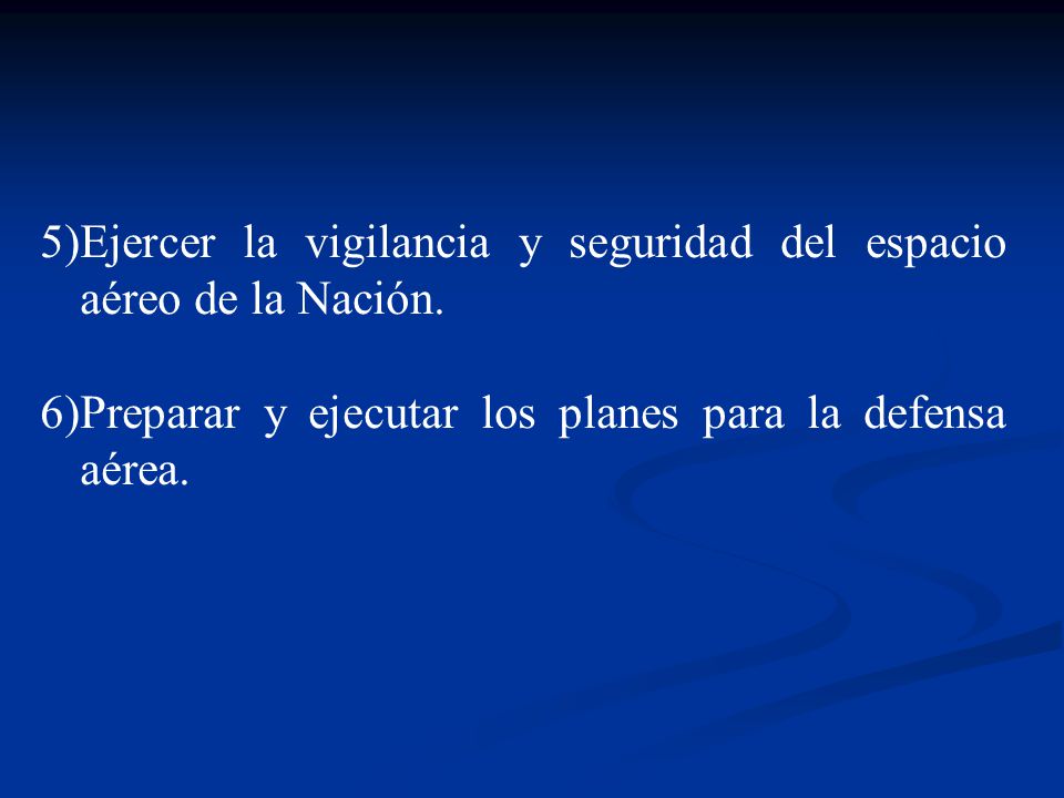 Ejercer la vigilancia y seguridad del espacio aéreo de la Nación.