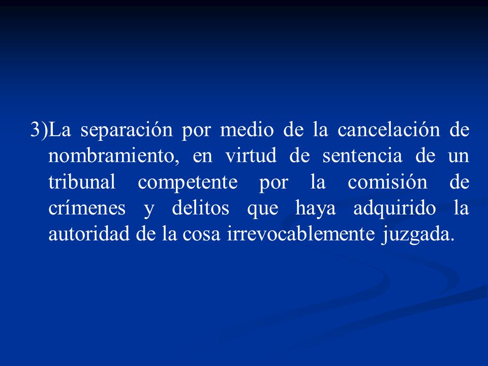 La separación por medio de la cancelación de nombramiento, en virtud de sentencia de un tribunal competente por la comisión de crímenes y delitos que haya adquirido la autoridad de la cosa irrevocablemente juzgada.