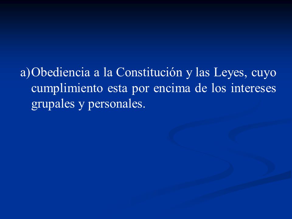 Obediencia a la Constitución y las Leyes, cuyo cumplimiento esta por encima de los intereses grupales y personales.