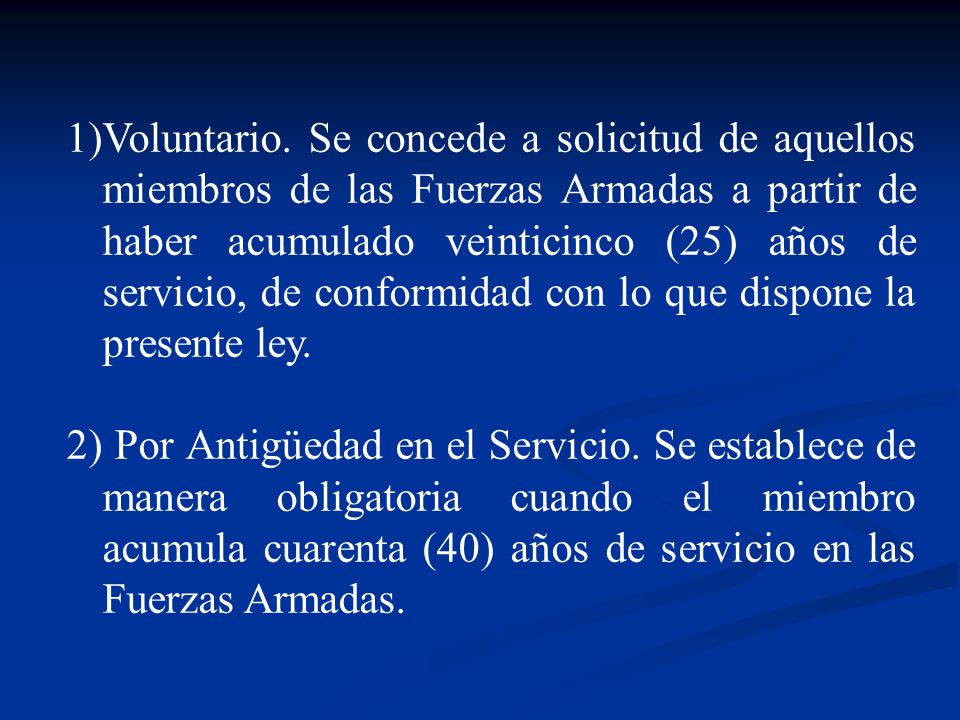 Voluntario. Se concede a solicitud de aquellos miembros de las Fuerzas Armadas a partir de haber acumulado veinticinco (25) años de servicio, de conformidad con lo que dispone la presente ley.