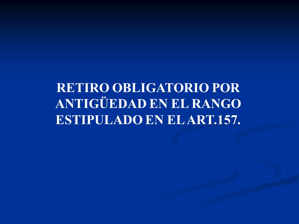 RETIRO OBLIGATORIO POR ANTIGÜEDAD EN EL RANGO ESTIPULADO EN EL ART.157.