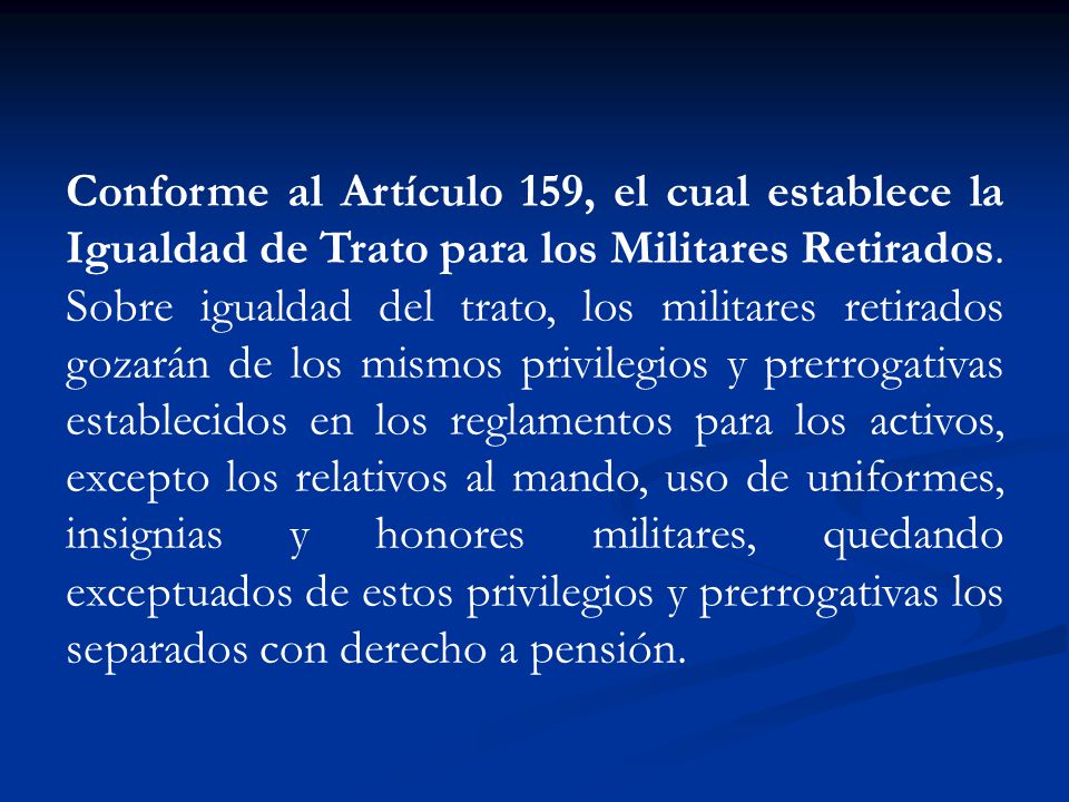 Conforme al Artículo 159, el cual establece la Igualdad de Trato para los Militares Retirados.