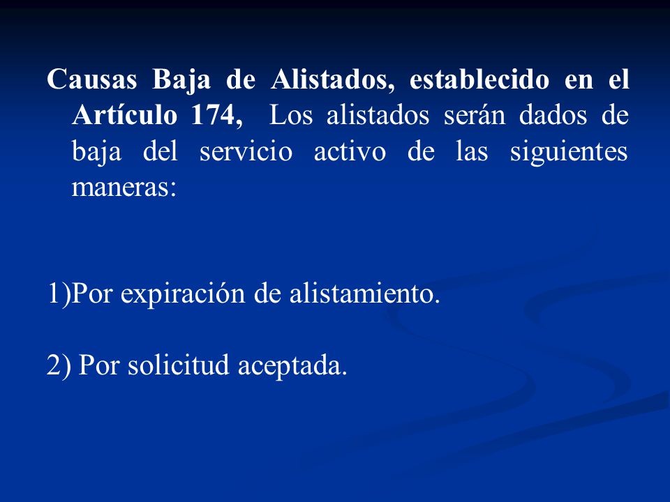 Causas Baja de Alistados, establecido en el Artículo 174, Los alistados serán dados de baja del servicio activo de las siguientes maneras: