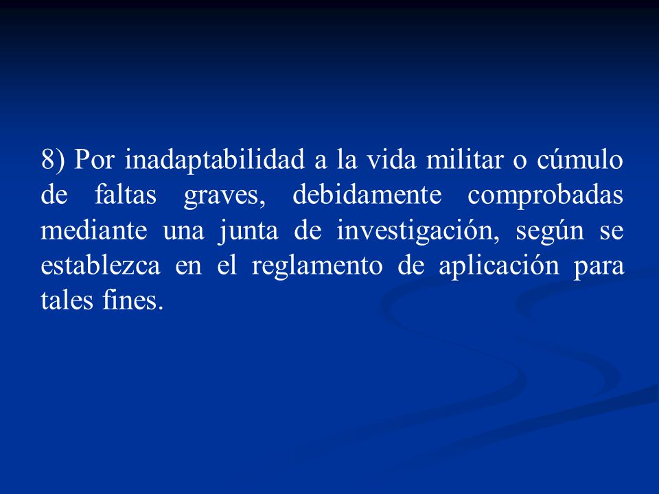 8) Por inadaptabilidad a la vida militar o cúmulo de faltas graves, debidamente comprobadas mediante una junta de investigación, según se establezca en el reglamento de aplicación para tales fines.