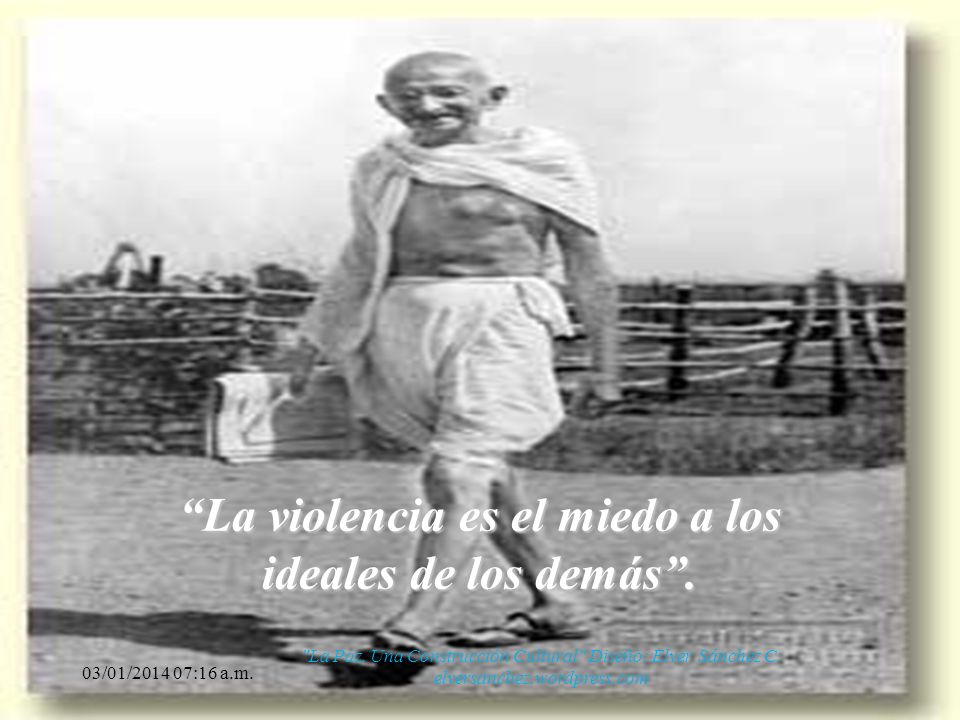 La violencia es el miedo a los ideales de los demás .