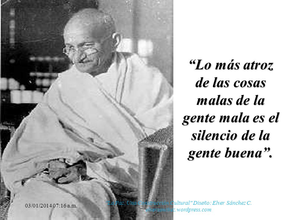Lo más atroz de las cosas malas de la gente mala es el silencio de la gente buena .