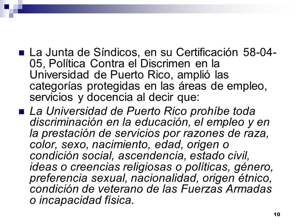La Junta de Síndicos, en su Certificación , Política Contra el Discrimen en la Universidad de Puerto Rico, amplió las categorías protegidas en las áreas de empleo, servicios y docencia al decir que: