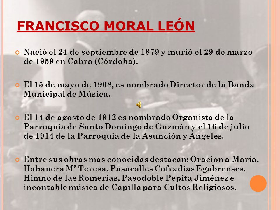 FRANCISCO MORAL LEÓN Nació el 24 de septiembre de 1879 y murió el 29 de marzo de 1959 en Cabra (Córdoba).