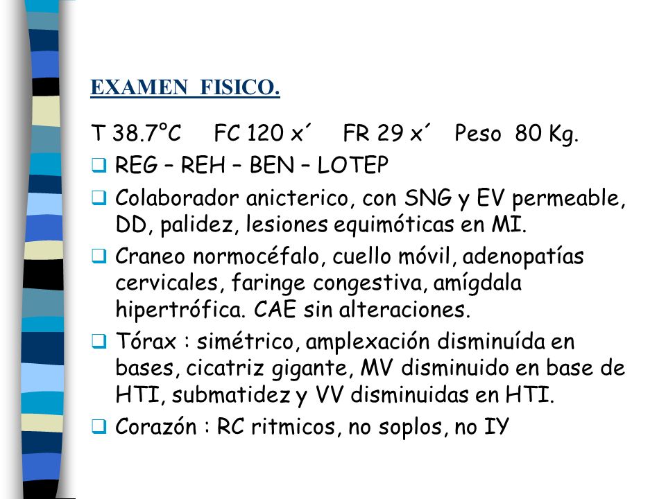 EXAMEN FISICO. T 38.7°C FC 120 x´ FR 29 x´ Peso 80 Kg. REG – REH – BEN – LOTEP.