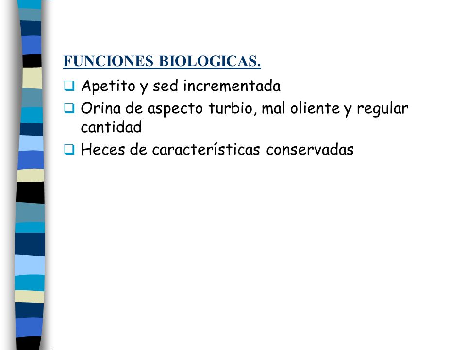 FUNCIONES BIOLOGICAS. Apetito y sed incrementada. Orina de aspecto turbio, mal oliente y regular cantidad.