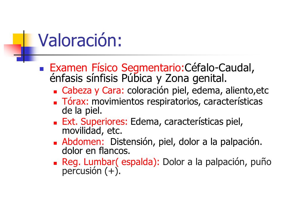 Valoración: Examen Físico Segmentario:Céfalo-Caudal, énfasis sínfisis Púbica y Zona genital. Cabeza y Cara: coloración piel, edema, aliento,etc.