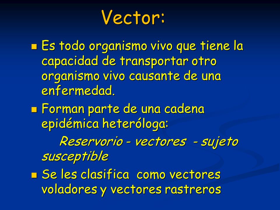 Vector: Es todo organismo vivo que tiene la capacidad de transportar otro organismo vivo causante de una enfermedad.