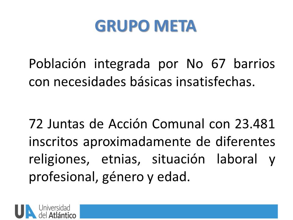 GRUPO META Población integrada por No 67 barrios con necesidades básicas insatisfechas.