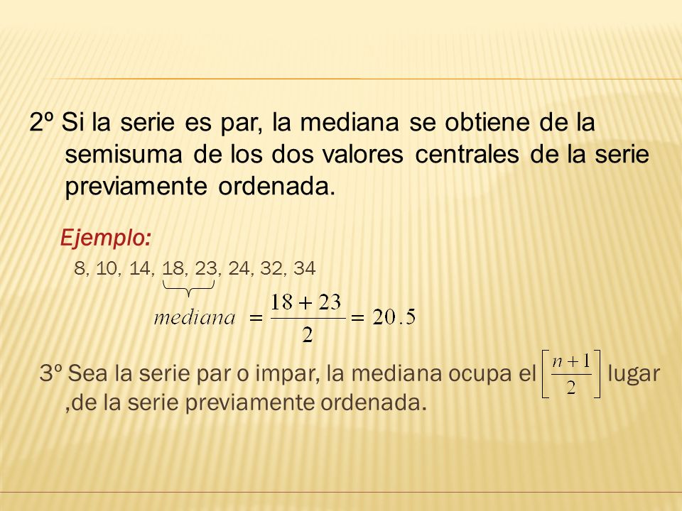2º Si la serie es par, la mediana se obtiene de la semisuma de los dos valores centrales de la serie previamente ordenada.