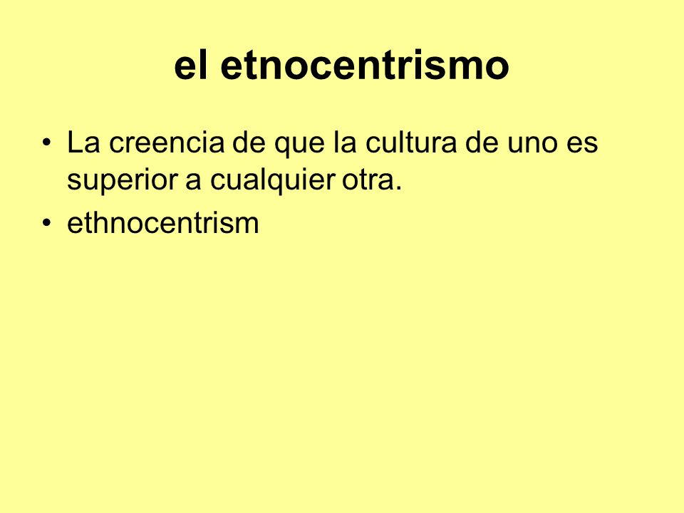 el etnocentrismo La creencia de que la cultura de uno es superior a cualquier otra. ethnocentrism