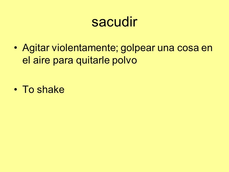 sacudir Agitar violentamente; golpear una cosa en el aire para quitarle polvo To shake