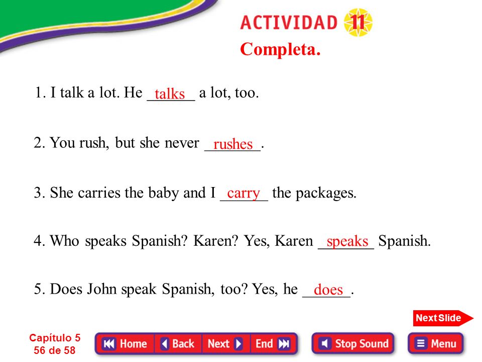 Completa. 1. I talk a lot. He ______ a lot, too. talks