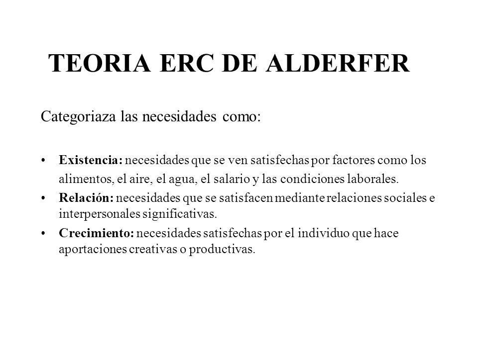 TEORIA ERC DE ALDERFER Categoriaza las necesidades como: