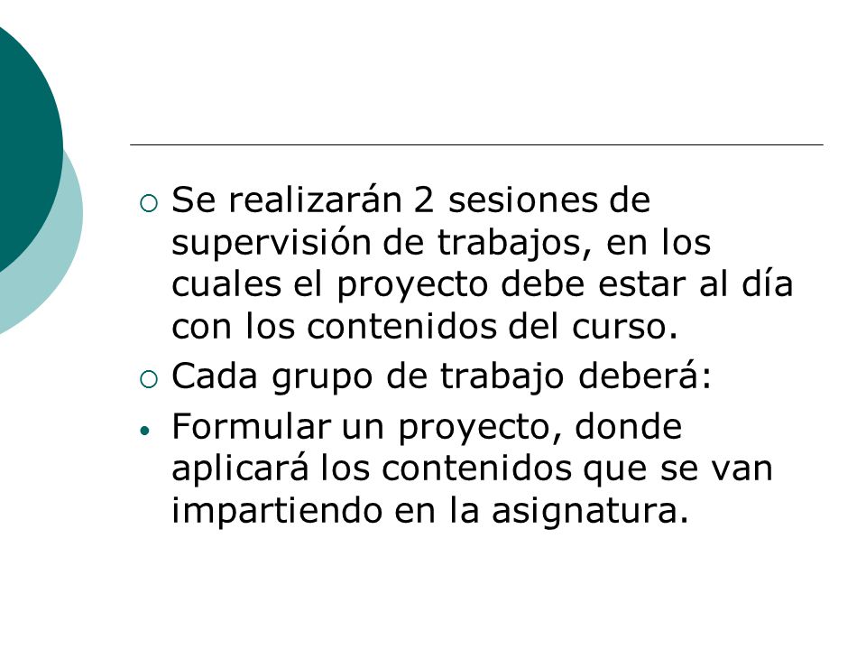 Se realizarán 2 sesiones de supervisión de trabajos, en los cuales el proyecto debe estar al día con los contenidos del curso.