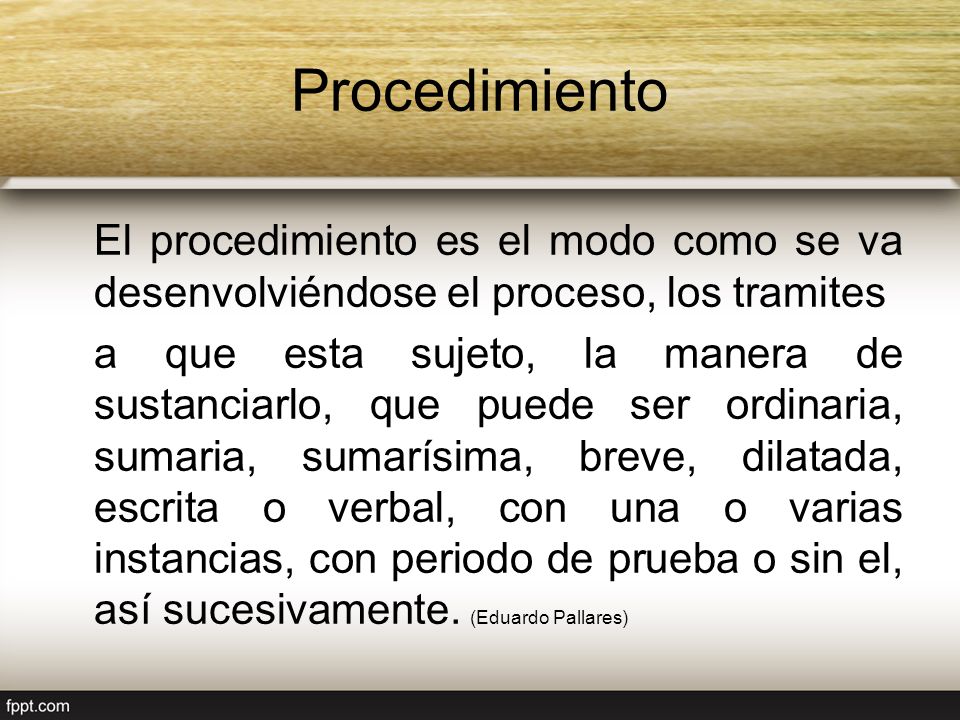 Procedimiento El procedimiento es el modo como se va desenvolviéndose el proceso, los tramites.