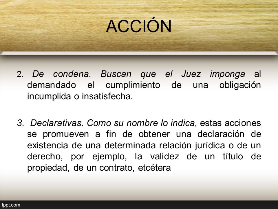 ACCIÓN 2. De condena. Buscan que el Juez imponga al demandado el cumplimiento de una obligación incumplida o insatisfecha.