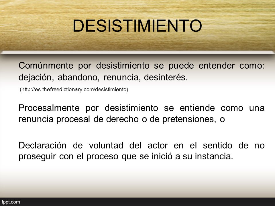 DESISTIMIENTO Comúnmente por desistimiento se puede entender como: dejación, abandono, renuncia, desinterés.