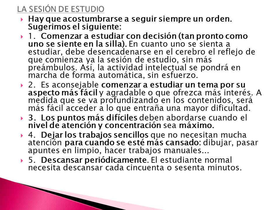 LA SESIÓN DE ESTUDIO Hay que acostumbrarse a seguir siempre un orden. Sugerimos el siguiente:
