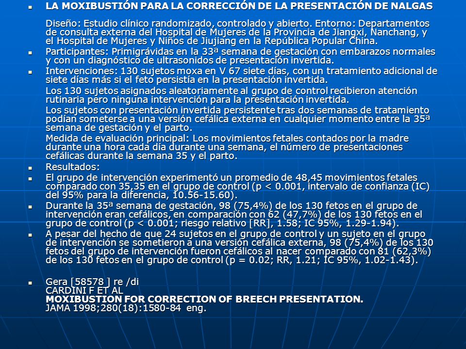 LA MOXIBUSTIÓN PARA LA CORRECCIÓN DE LA PRESENTACIÓN DE NALGAS Diseño: Estudio clínico randomizado, controlado y abierto. Entorno: Departamentos de consulta externa del Hospital de Mujeres de la Provincia de Jiangxi, Nanchang, y el Hospital de Mujeres y Niños de Jiujiang en la República Popular China.