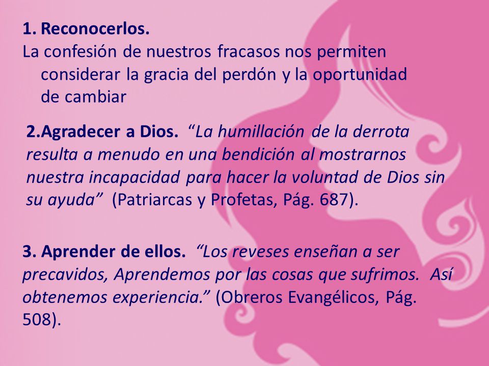 Reconocerlos. La confesión de nuestros fracasos nos permiten considerar la gracia del perdón y la oportunidad de cambiar.