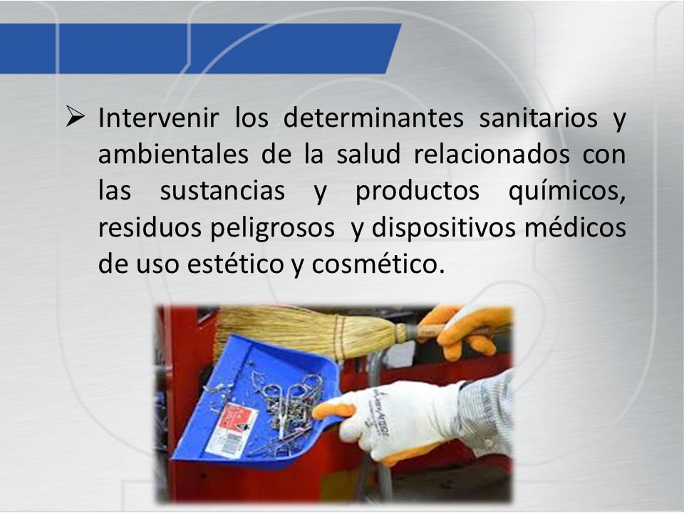 Intervenir los determinantes sanitarios y ambientales de la salud relacionados con las sustancias y productos químicos, residuos peligrosos y dispositivos médicos de uso estético y cosmético.