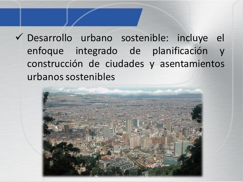 Desarrollo urbano sostenible: incluye el enfoque integrado de planificación y construcción de ciudades y asentamientos urbanos sostenibles