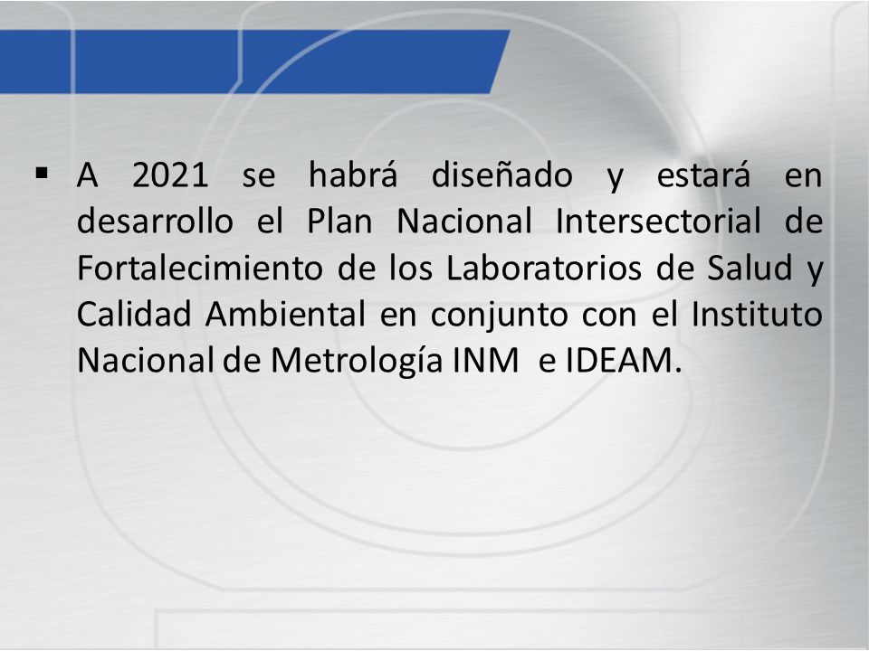 A 2021 se habrá diseñado y estará en desarrollo el Plan Nacional Intersectorial de Fortalecimiento de los Laboratorios de Salud y Calidad Ambiental en conjunto con el Instituto Nacional de Metrología INM e IDEAM.